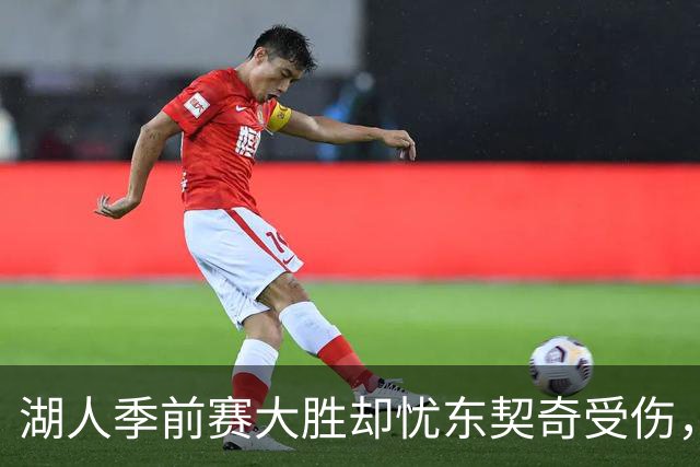 湖人季前赛大胜却忧东契奇受伤，球迷心碎